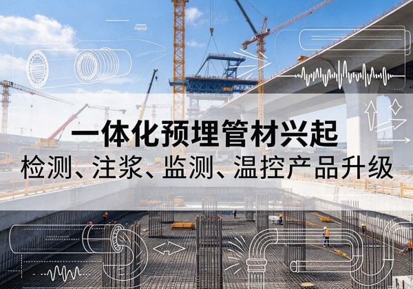 桓仁一体化管材产品兴起，声测注浆一体管、多功能预埋管应用增多